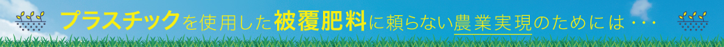 プラスチックを使用した被覆肥料に頼らない農業実現のためには